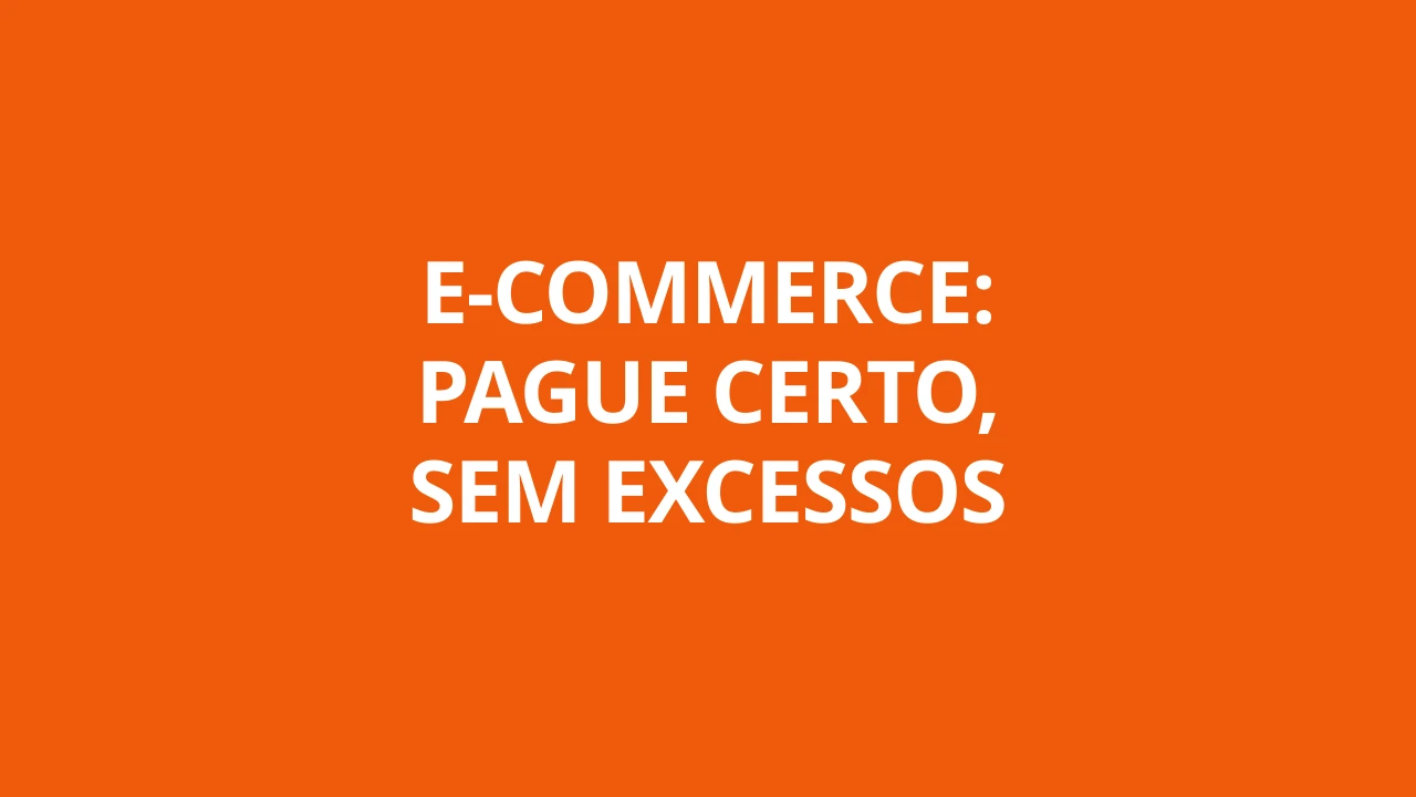E-COMMERCE: PAGUE CERTO, SEM EXCESSOS