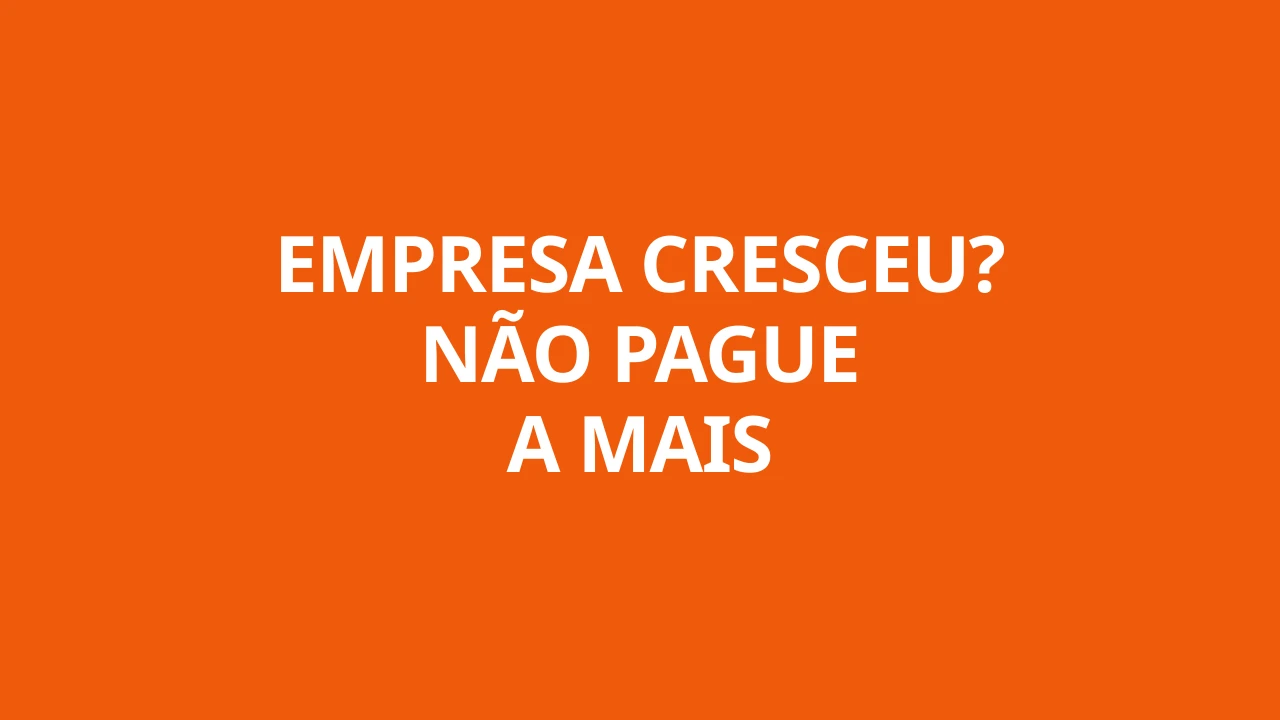 EMPRESA CRESCEU? NÃO PAGUE A MAIS