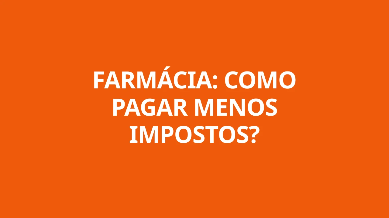 FARMÁCIA: COMO PAGAR MENOS IMPOSTOS?