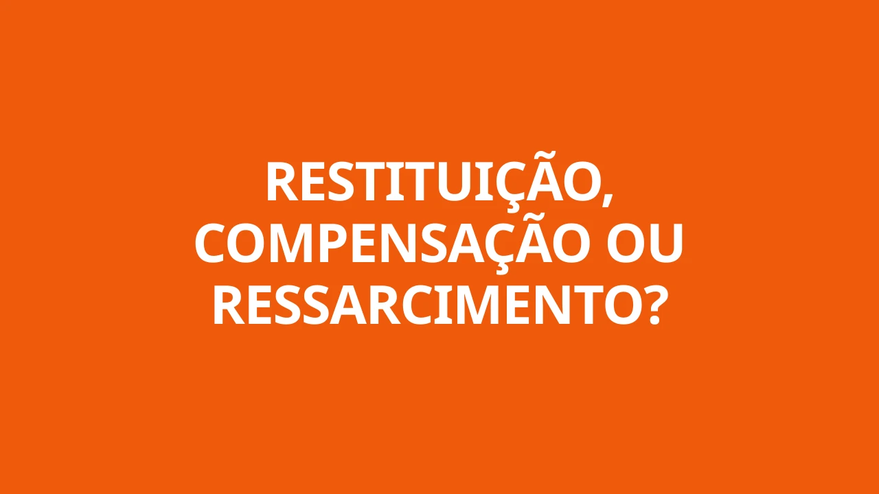 RESTITUIÇÃO, COMPENSAÇÃO OU RESSARCIMENTO?