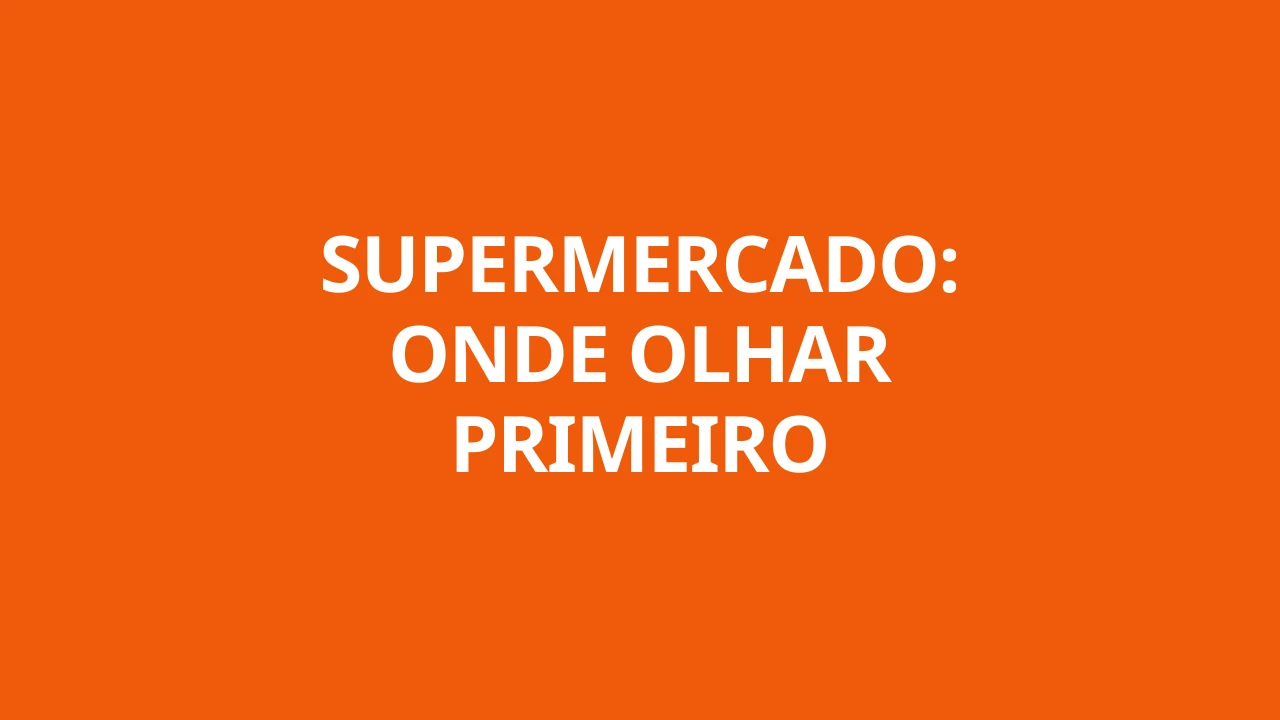 SUPERMERCADO: ONDE OLHAR PRIMEIRO