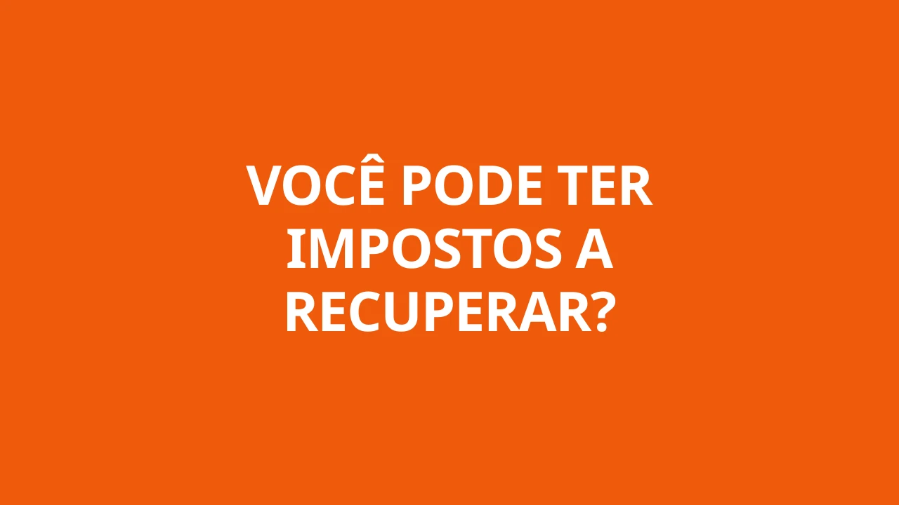 VOCÊ PODE TER IMPOSTOS A RECUPERAR?